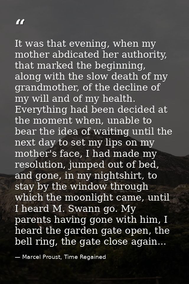 It was that evening, when my mother abdicated her authority, that marked the beginning, along with the slow death of my  — Marcel Proust, Time Regained