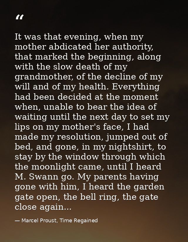 It was that evening, when my mother abdicated her authority, that marked the beginning, along with the slow death of my  — Marcel Proust, Time Regained