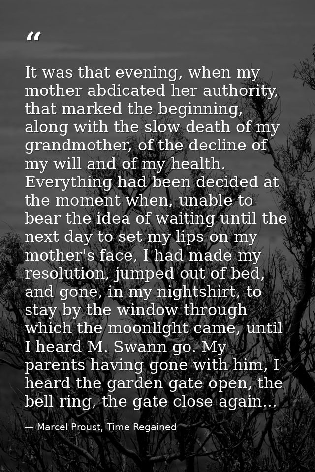 It was that evening, when my mother abdicated her authority, that marked the beginning, along with the slow death of my  — Marcel Proust, Time Regained