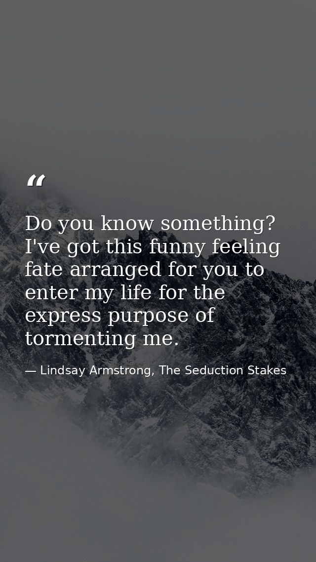 Do you know something? I've got this funny feeling fate arranged for you to enter my life for the express purpose of tor — Lindsay Armstrong, The Seduction Stakes