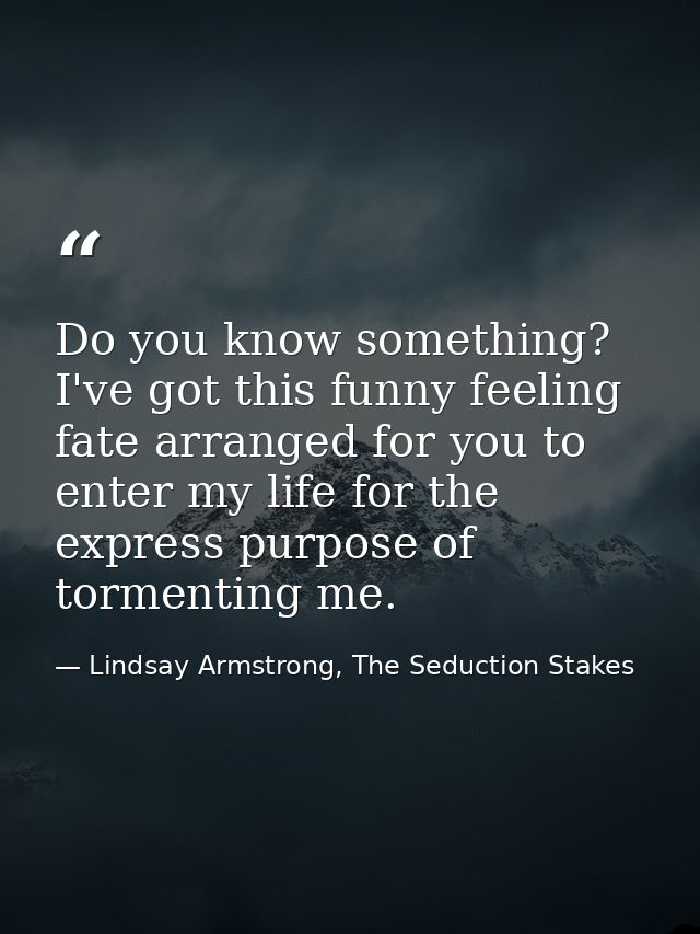 Do you know something? I've got this funny feeling fate arranged for you to enter my life for the express purpose of tor — Lindsay Armstrong, The Seduction Stakes
