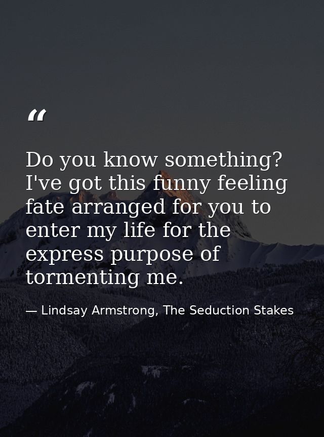 Do you know something? I've got this funny feeling fate arranged for you to enter my life for the express purpose of tor — Lindsay Armstrong, The Seduction Stakes