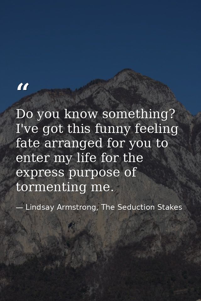 Do you know something? I've got this funny feeling fate arranged for you to enter my life for the express purpose of tor — Lindsay Armstrong, The Seduction Stakes