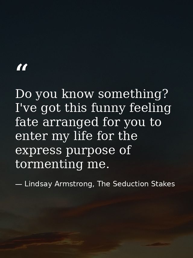 Do you know something? I've got this funny feeling fate arranged for you to enter my life for the express purpose of tor — Lindsay Armstrong, The Seduction Stakes