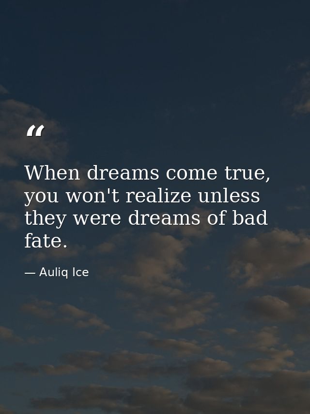 When dreams come true, you won't realize unless they were dreams of bad fate. — Auliq Ice