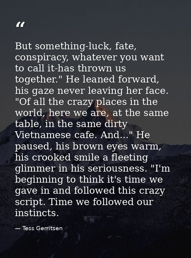 But something-luck, fate, conspiracy, whatever you want to call it-has thrown us together." He leaned forward, his gaze  — Tess Gerritsen