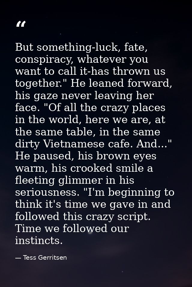 But something-luck, fate, conspiracy, whatever you want to call it-has thrown us together." He leaned forward, his gaze  — Tess Gerritsen