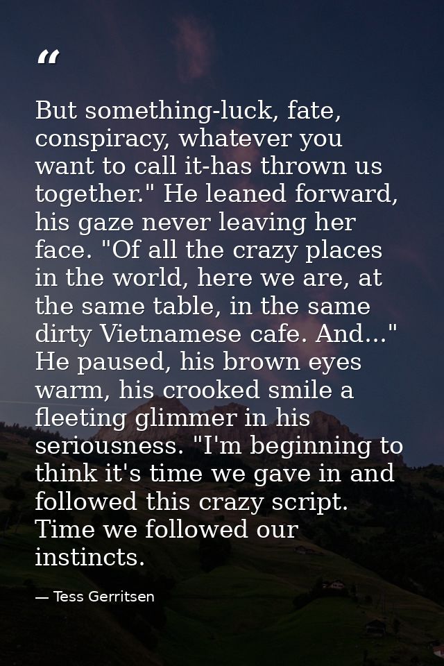 But something-luck, fate, conspiracy, whatever you want to call it-has thrown us together." He leaned forward, his gaze  — Tess Gerritsen