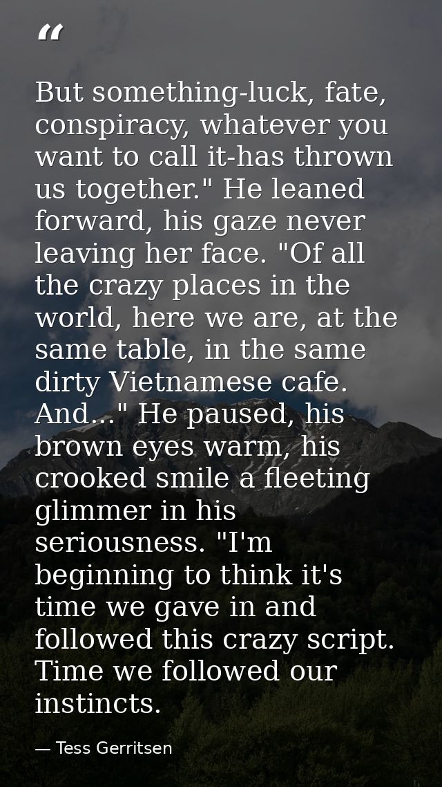 But something-luck, fate, conspiracy, whatever you want to call it-has thrown us together." He leaned forward, his gaze  — Tess Gerritsen