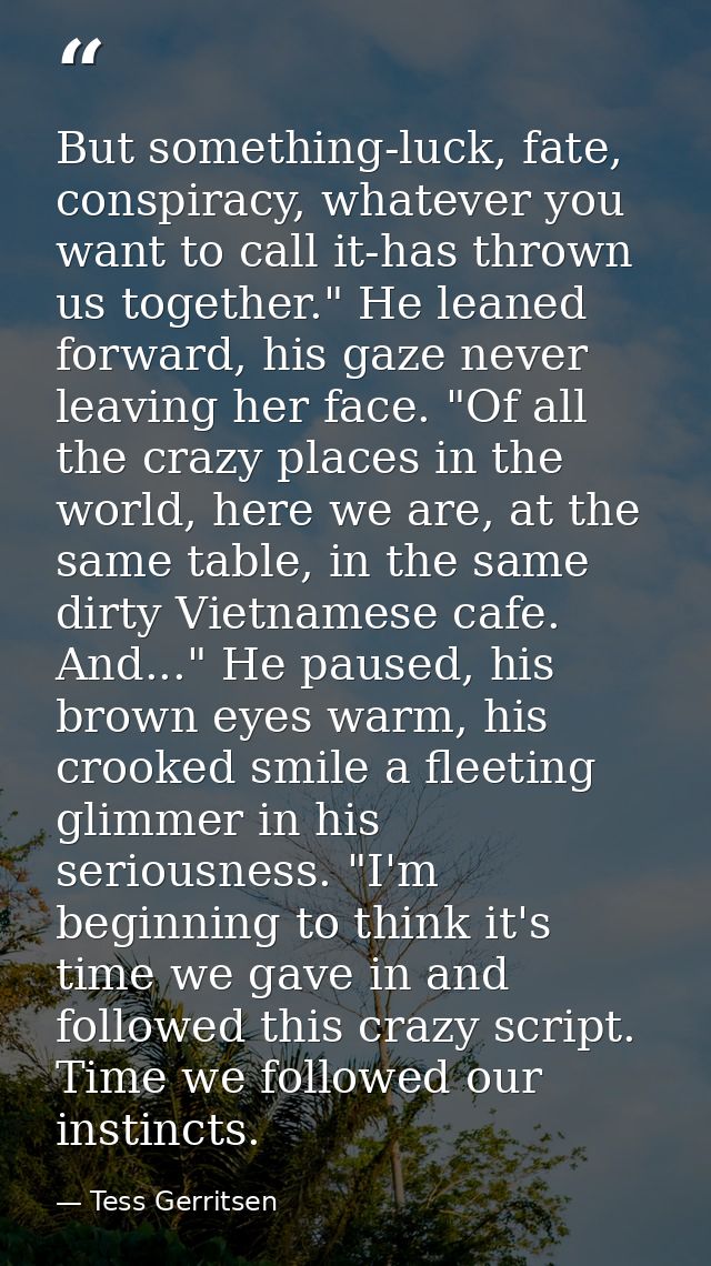 But something-luck, fate, conspiracy, whatever you want to call it-has thrown us together." He leaned forward, his gaze  — Tess Gerritsen