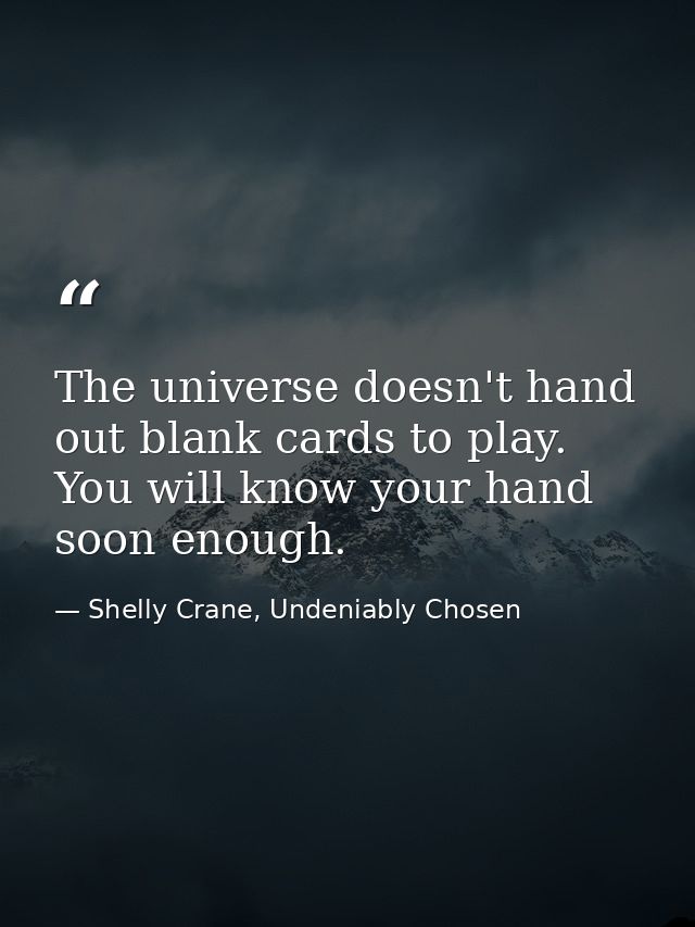 The universe doesn't hand out blank cards to play. You will know your hand soon enough. — Shelly Crane, Undeniably Chosen