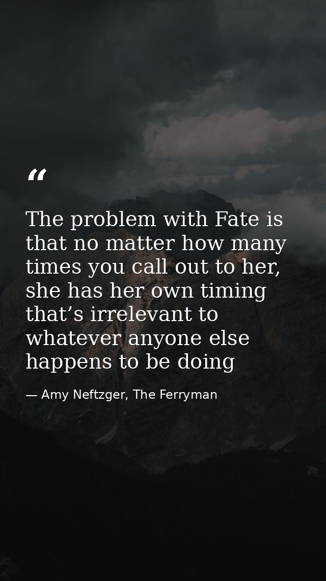 The problem with Fate is that no matter how many times you call out to her, she has her own timing that’s irrelevant to  — Amy Neftzger, The Ferryman