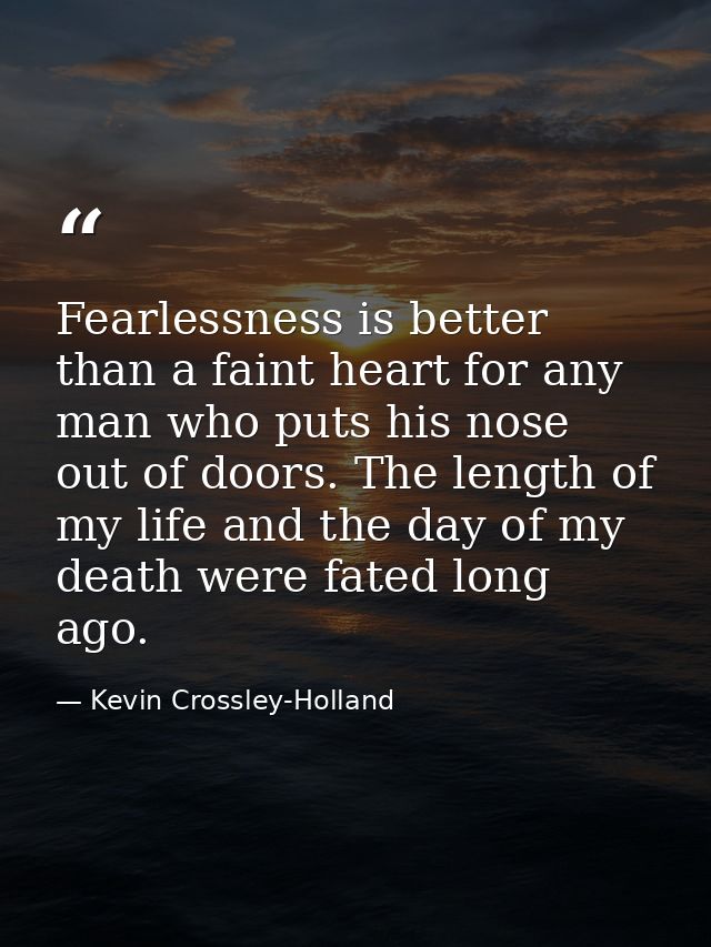 Fearlessness is better than a faint heart for any man who puts his nose out of doors. The length of my life and the day  — Kevin Crossley-Holland