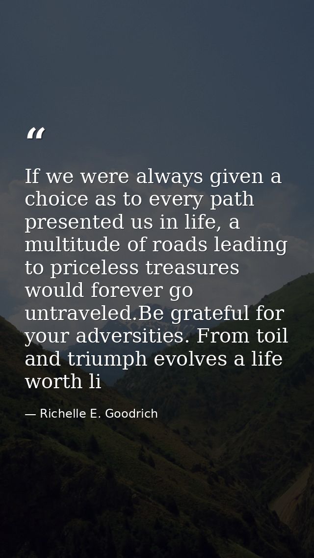 If we were always given a choice as to every path presented us in life, a multitude of roads leading to priceless treasu — Richelle E. Goodrich