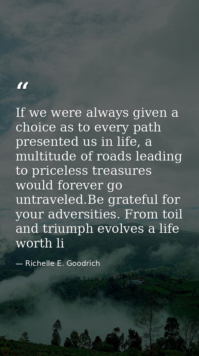 If we were always given a choice as to every path presented us in life, a multitude of roads leading to priceless treasu — Richelle E. Goodrich