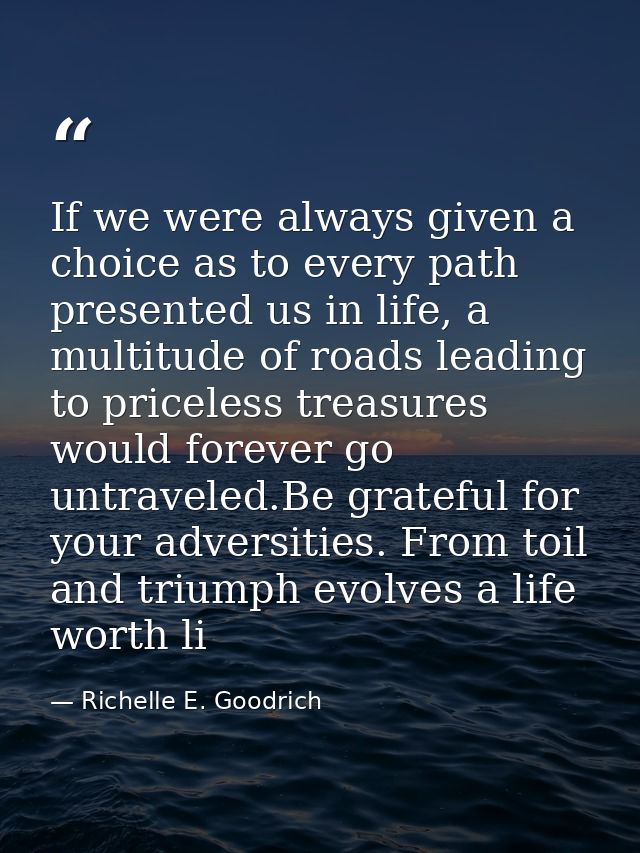 If we were always given a choice as to every path presented us in life, a multitude of roads leading to priceless treasu — Richelle E. Goodrich