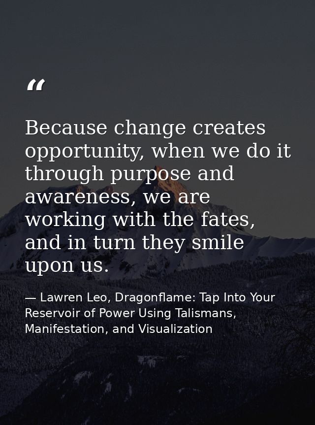 Because change creates opportunity, when we do it through purpose and awareness, we are working with the fates, and in t — Lawren Leo, Dragonflame: Tap Into Your Reservoir of Power Using Talismans, Manifestation, and Visualization