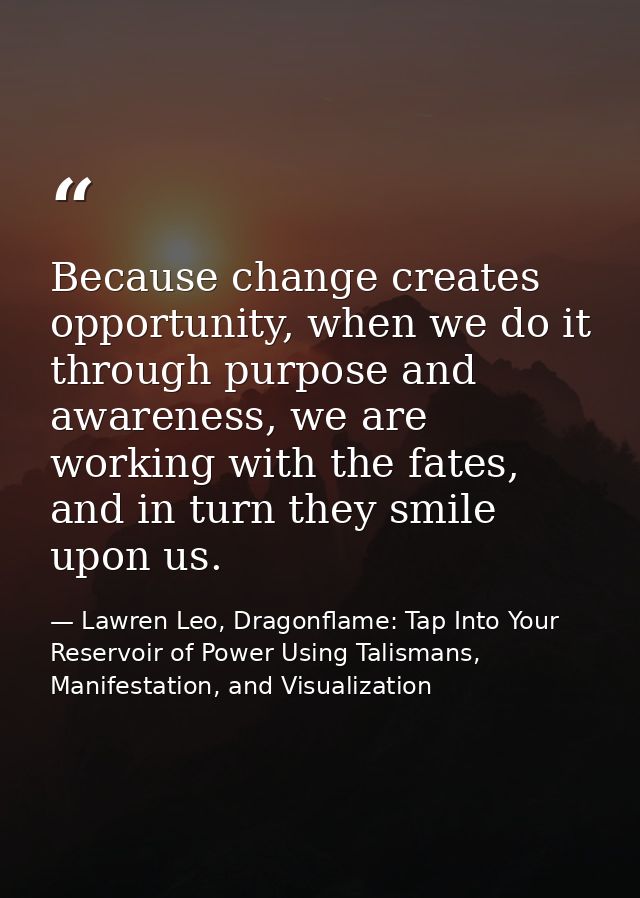 Because change creates opportunity, when we do it through purpose and awareness, we are working with the fates, and in t — Lawren Leo, Dragonflame: Tap Into Your Reservoir of Power Using Talismans, Manifestation, and Visualization