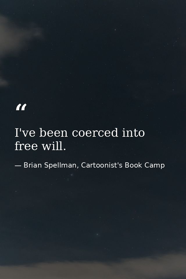 I've been coerced into free will. — Brian Spellman, Cartoonist's Book Camp