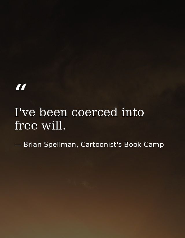 I've been coerced into free will. — Brian Spellman, Cartoonist's Book Camp