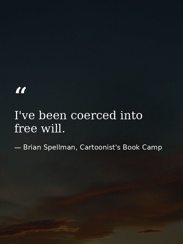 I've been coerced into free will. — Brian Spellman, Cartoonist's Book Camp