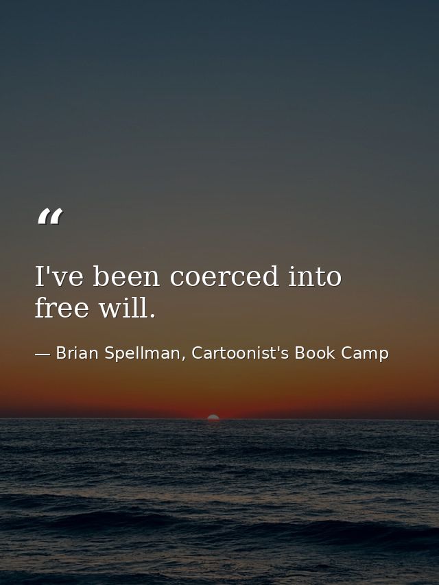 I've been coerced into free will. — Brian Spellman, Cartoonist's Book Camp