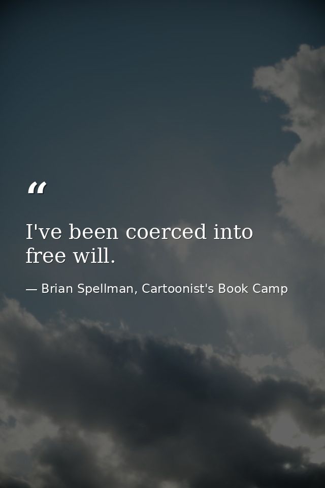 I've been coerced into free will. — Brian Spellman, Cartoonist's Book Camp