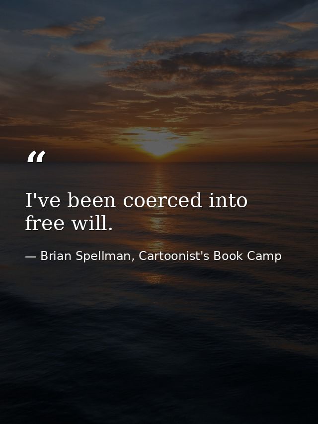 I've been coerced into free will. — Brian Spellman, Cartoonist's Book Camp