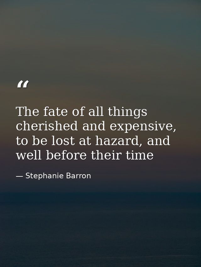 The fate of all things cherished and expensive, to be lost at hazard, and well before their time — Stephanie Barron