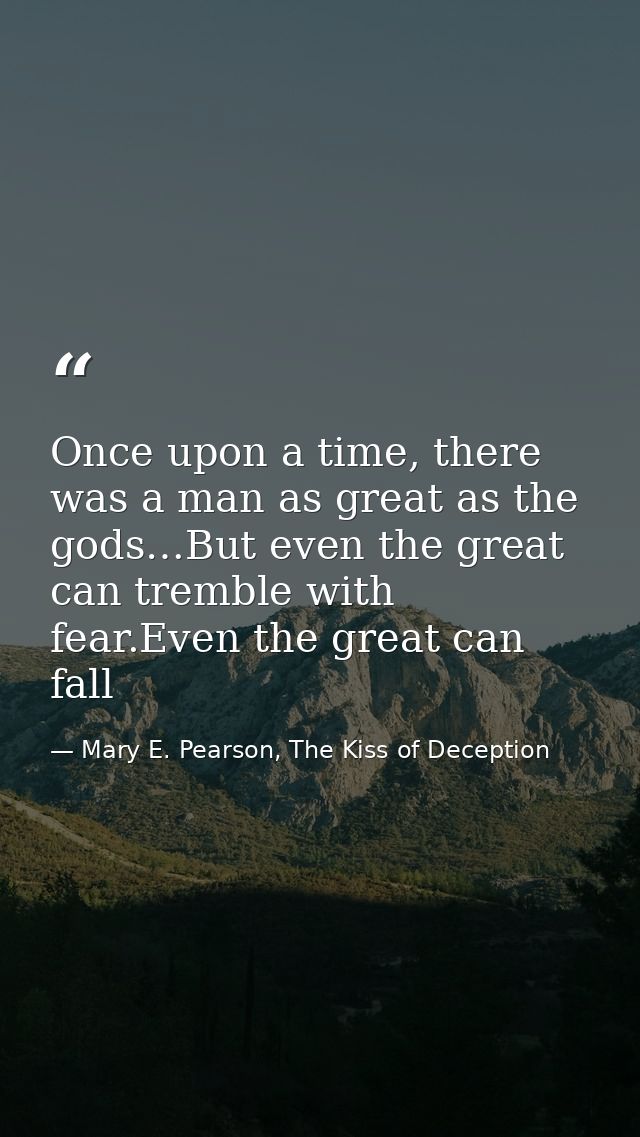 Once upon a time, there was a man as great as the gods…But even the great can tremble with fear.Even the great can fall — Mary E. Pearson, The Kiss of Deception