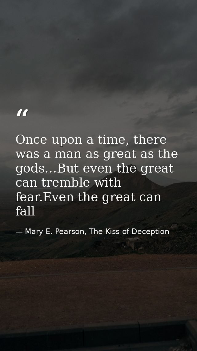 Once upon a time, there was a man as great as the gods…But even the great can tremble with fear.Even the great can fall — Mary E. Pearson, The Kiss of Deception