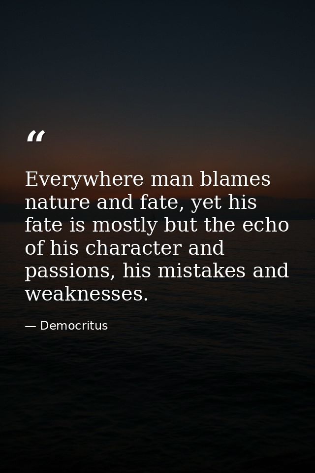 Everywhere man blames nature and fate, yet his fate is mostly but the echo of his character and passions, his mistakes a — Democritus