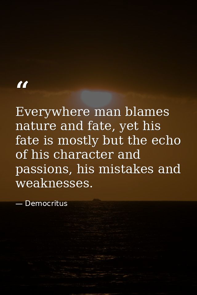 Everywhere man blames nature and fate, yet his fate is mostly but the echo of his character and passions, his mistakes a — Democritus