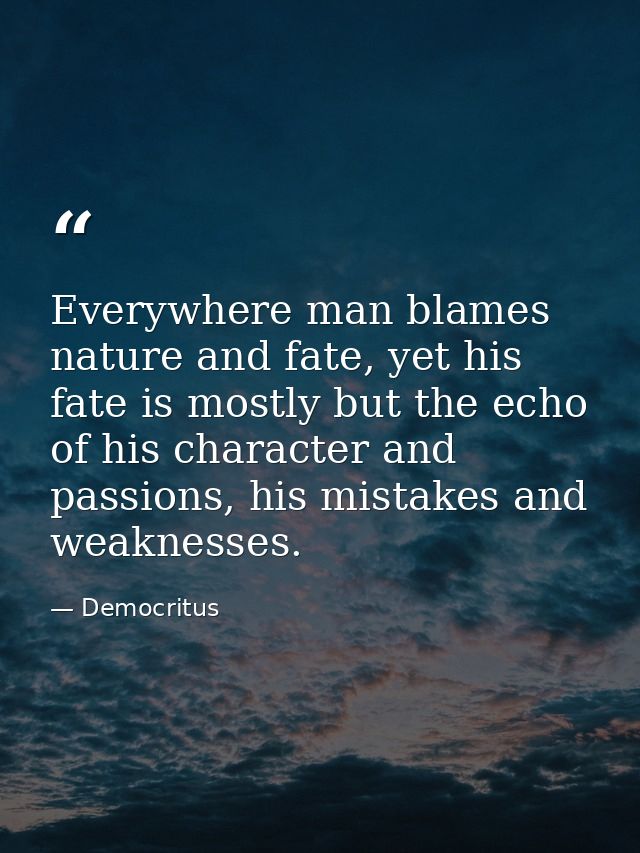 Everywhere man blames nature and fate, yet his fate is mostly but the echo of his character and passions, his mistakes a — Democritus