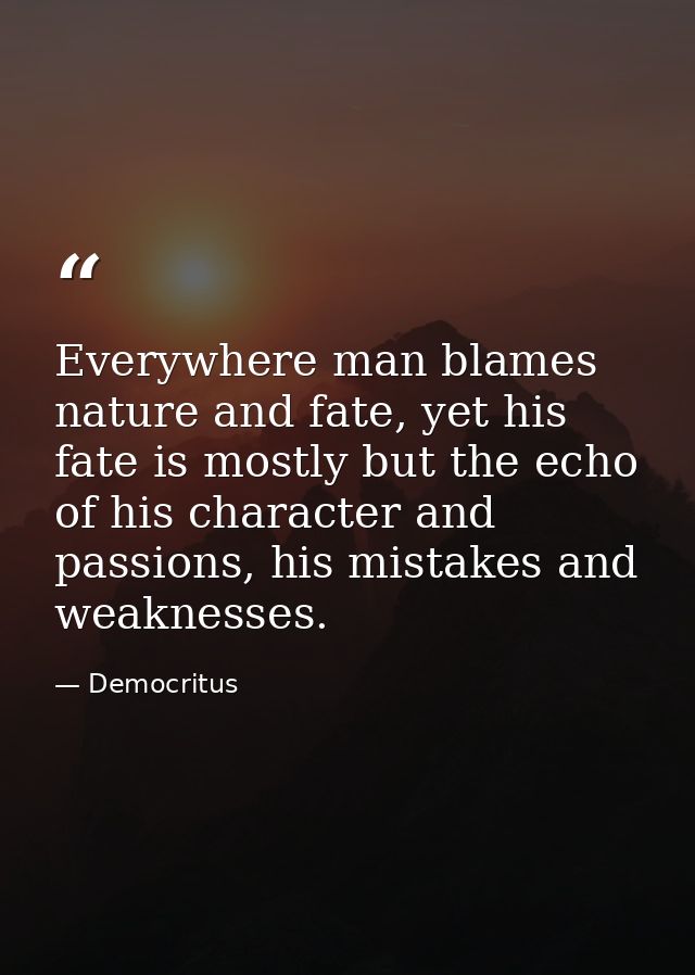 Everywhere man blames nature and fate, yet his fate is mostly but the echo of his character and passions, his mistakes a — Democritus
