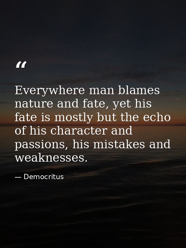 Everywhere man blames nature and fate, yet his fate is mostly but the echo of his character and passions, his mistakes a — Democritus