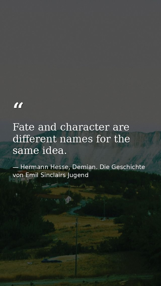 Fate and character are different names for the same idea. — Hermann Hesse, Demian. Die Geschichte von Emil Sinclairs Jugend