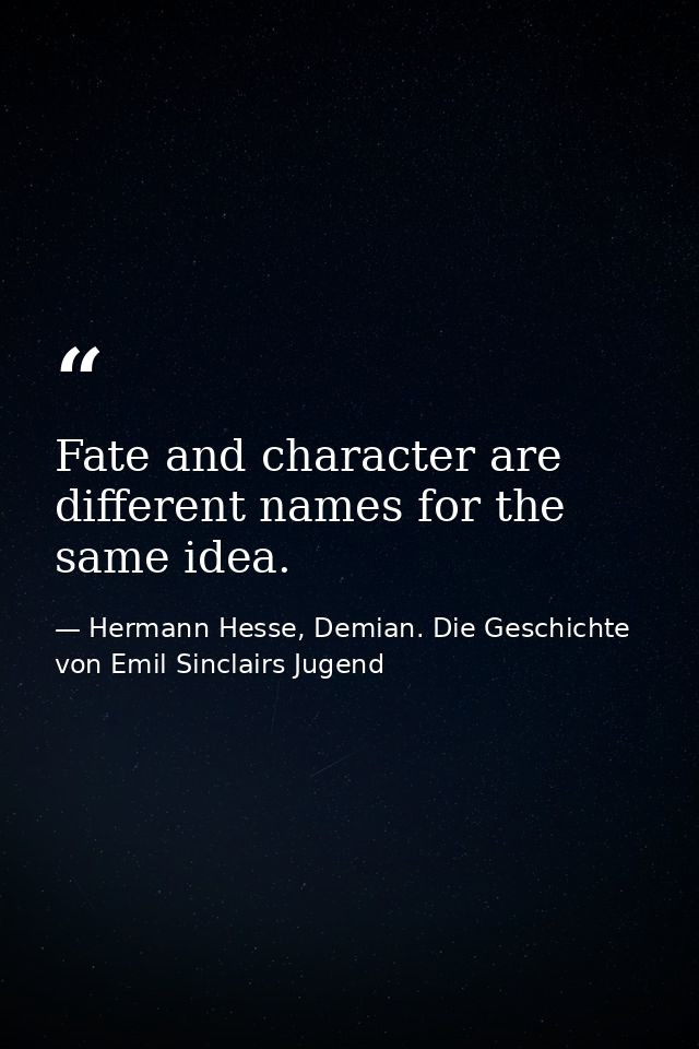 Fate and character are different names for the same idea. — Hermann Hesse, Demian. Die Geschichte von Emil Sinclairs Jugend