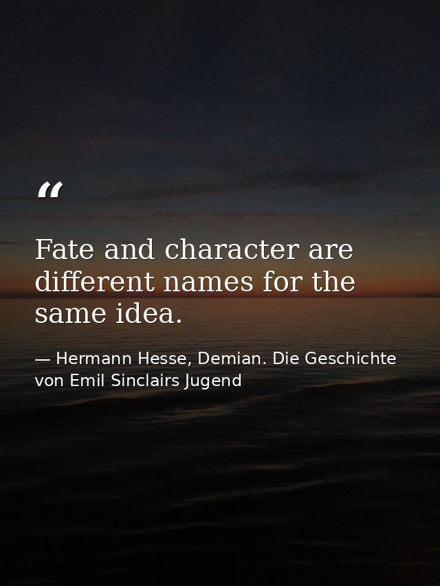 Fate and character are different names for the same idea. — Hermann Hesse, Demian. Die Geschichte von Emil Sinclairs Jugend
