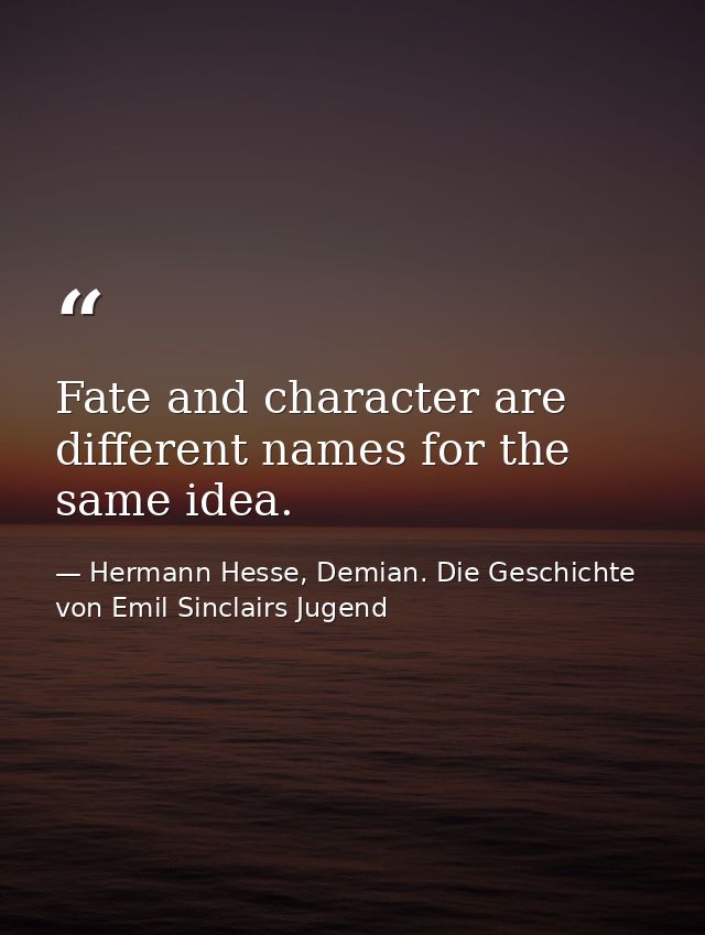 Fate and character are different names for the same idea. — Hermann Hesse, Demian. Die Geschichte von Emil Sinclairs Jugend