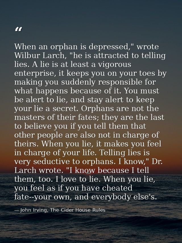 When an orphan is depressed," wrote Wilbur Larch, "he is attracted to telling lies. A lie is at least a vigorous enterpr — John Irving, The Cider House Rules