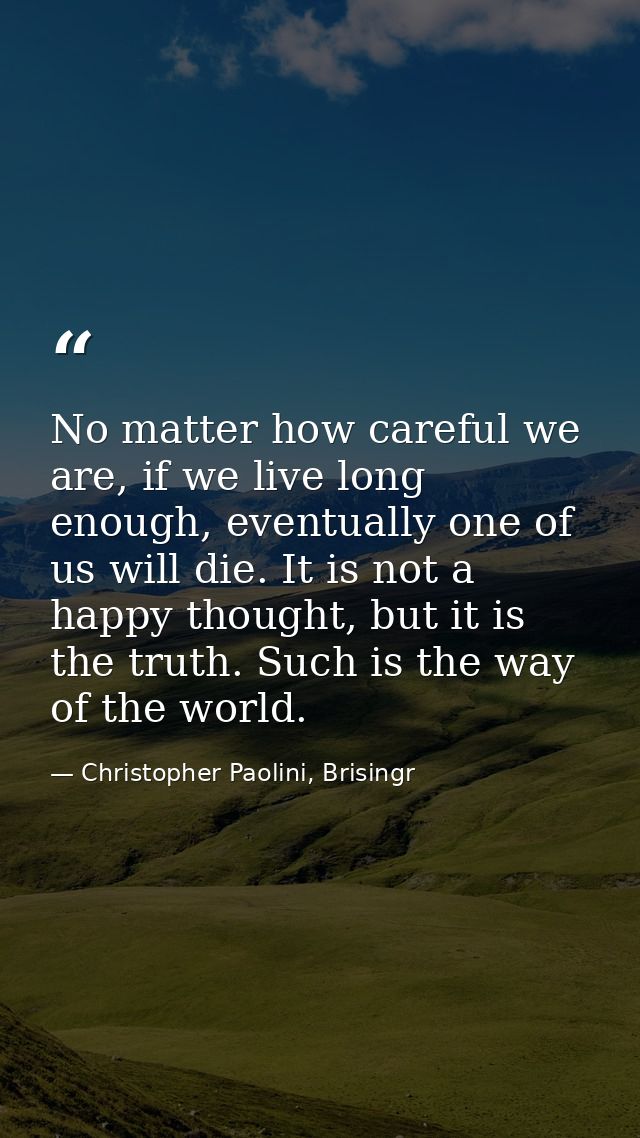 No matter how careful we are, if we live long enough, eventually one of us will die. It is not a happy thought, but it i — Christopher Paolini, Brisingr