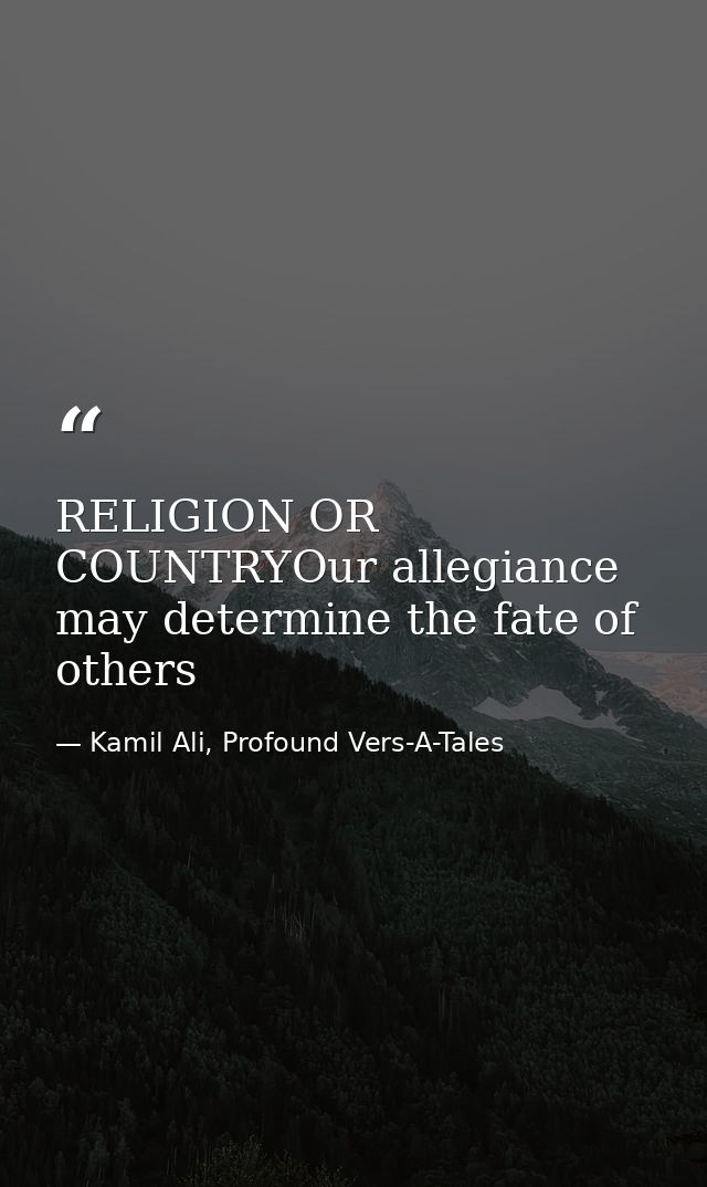 RELIGION OR COUNTRYOur allegiance may determine the fate of others — Kamil Ali, Profound Vers-A-Tales