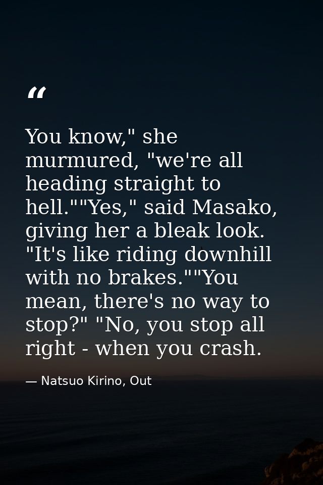 You know," she murmured, "we're all heading straight to hell.""Yes," said Masako, giving her a bleak look. "It's like ri — Natsuo Kirino, Out