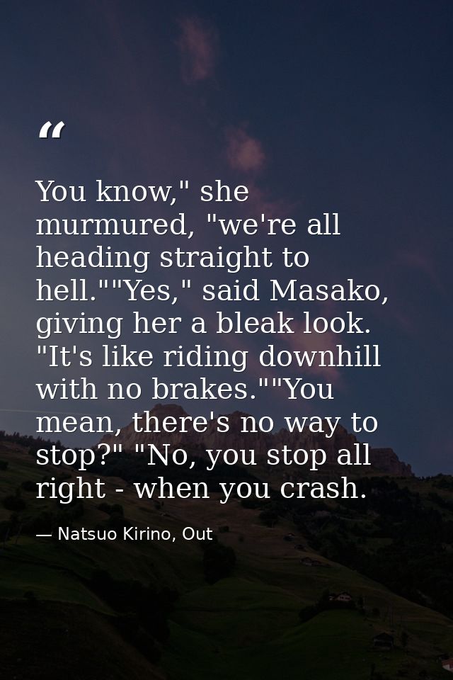 You know," she murmured, "we're all heading straight to hell.""Yes," said Masako, giving her a bleak look. "It's like ri — Natsuo Kirino, Out