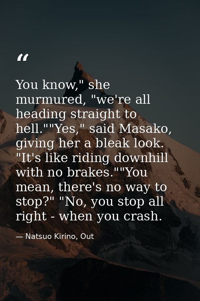 You know," she murmured, "we're all heading straight to hell.""Yes," said Masako, giving her a bleak look. "It's like ri — Natsuo Kirino, Out