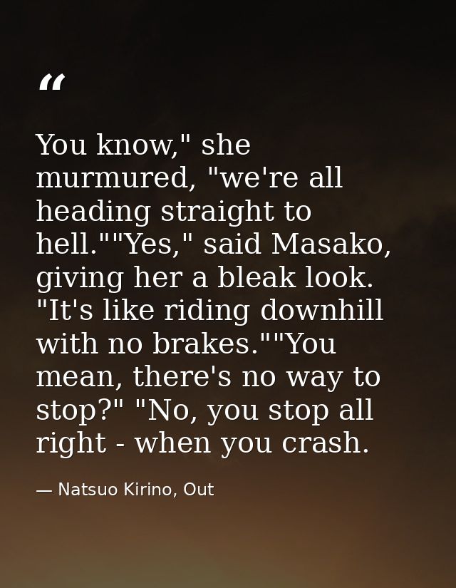 You know," she murmured, "we're all heading straight to hell.""Yes," said Masako, giving her a bleak look. "It's like ri — Natsuo Kirino, Out