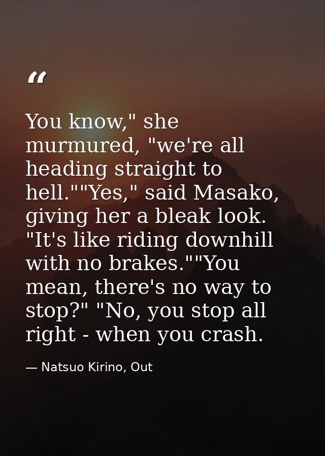 You know," she murmured, "we're all heading straight to hell.""Yes," said Masako, giving her a bleak look. "It's like ri — Natsuo Kirino, Out