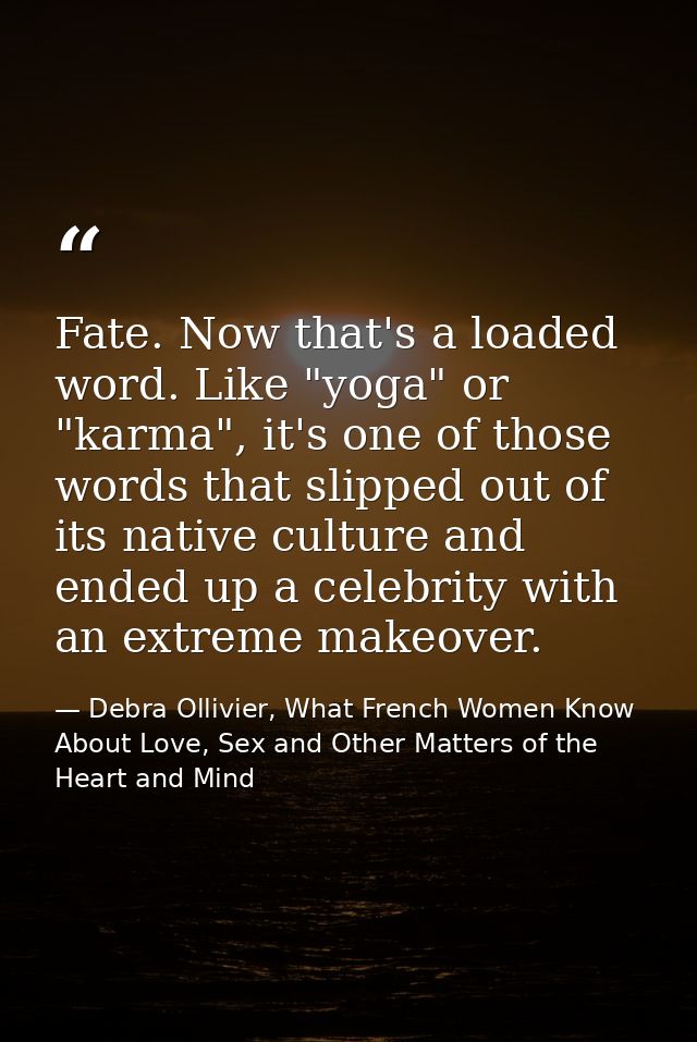 Fate. Now that's a loaded word. Like "yoga" or "karma", it's one of those words that slipped out of its native culture a — Debra Ollivier, What French Women Know  About Love, Sex and Other Matters of the Heart and Mind