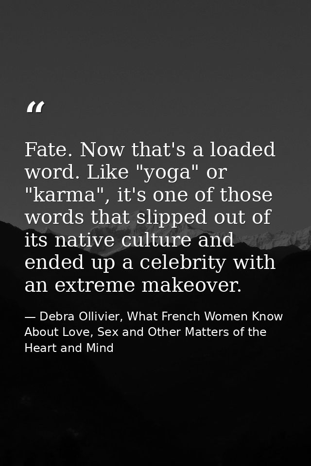 Fate. Now that's a loaded word. Like "yoga" or "karma", it's one of those words that slipped out of its native culture a — Debra Ollivier, What French Women Know  About Love, Sex and Other Matters of the Heart and Mind